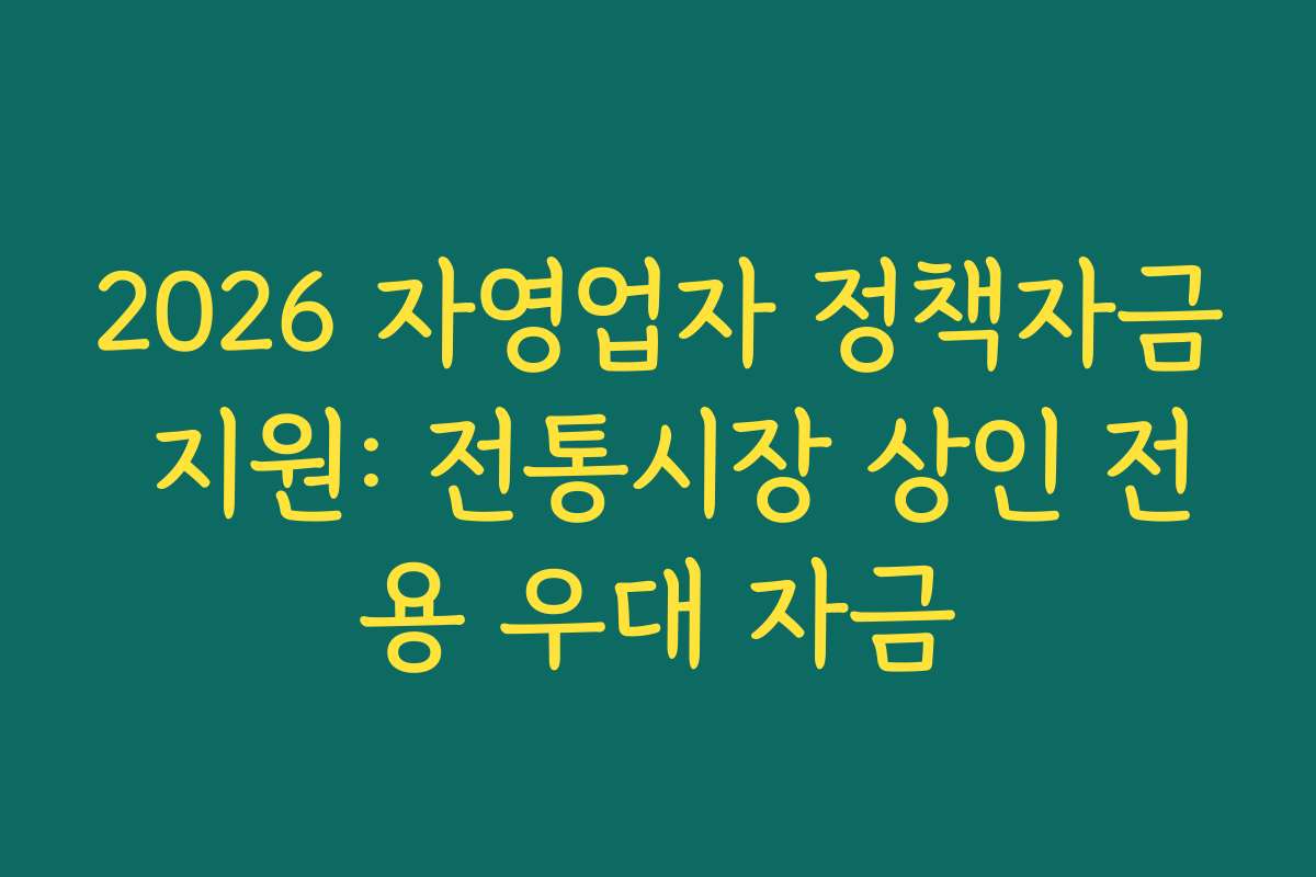 2026 자영업자 정책자금 지원: 전통시장 상인 전용 우대 자금