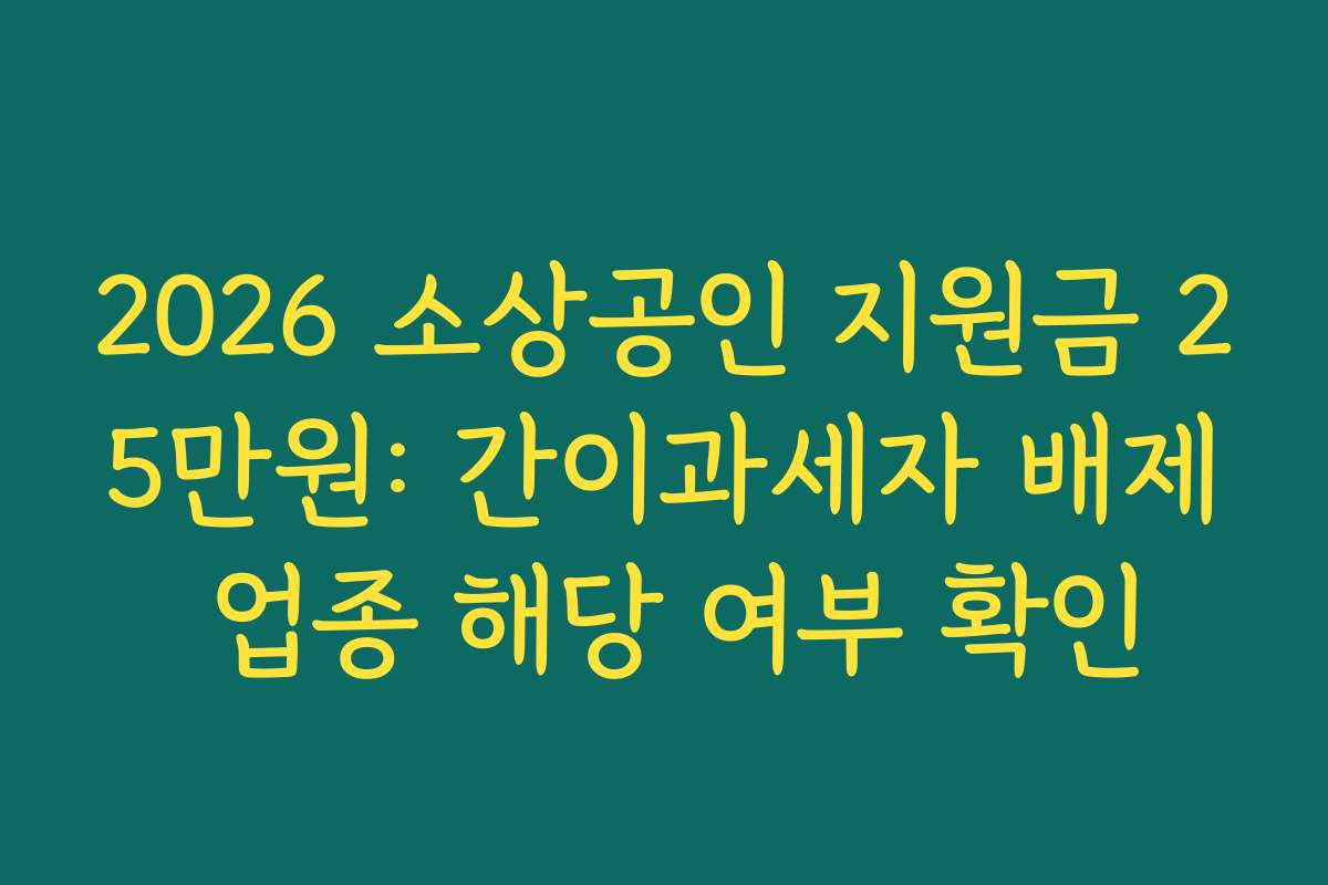 2026 소상공인 지원금 25만원: 간이과세자 배제 업종 해당 여부 확인 2026 소상공인 지원금 25만원: 간이과세자 배제 업종 해당 여부 확인