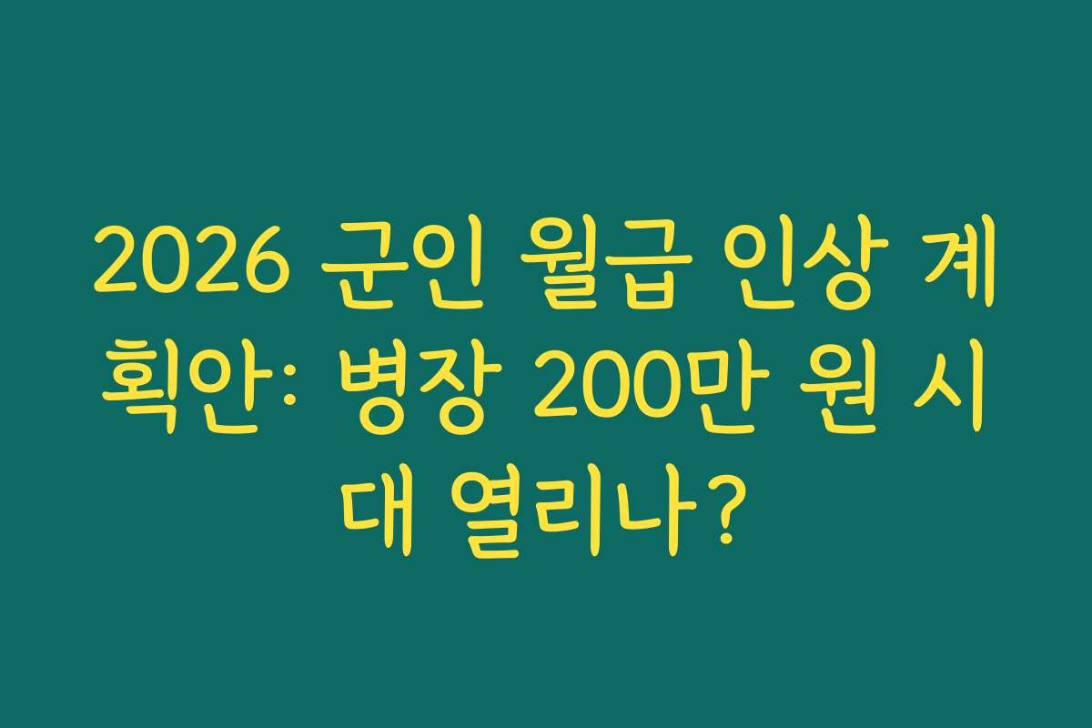 2026 군인 월급 인상 계획안: 병장 200만 원 시대 열리나?