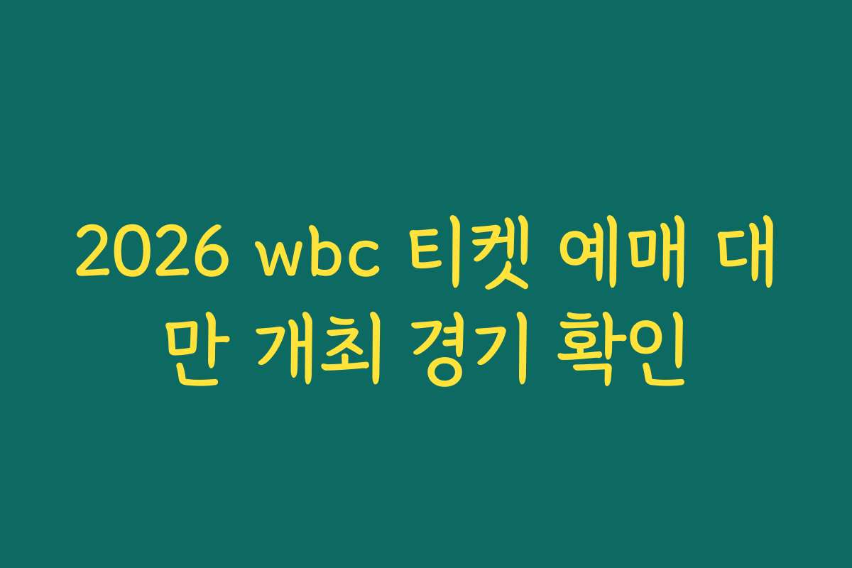 2026 wbc 티켓 예매 대만 개최 경기 확인