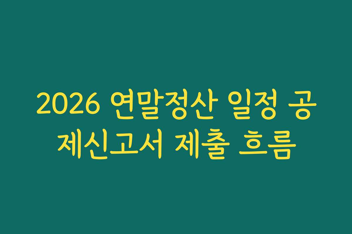 2026 연말정산 일정 공제신고서 제출 흐름