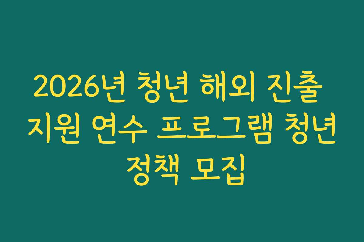 2026년 청년 해외 진출 지원 연수 프로그램 청년 정책 모집