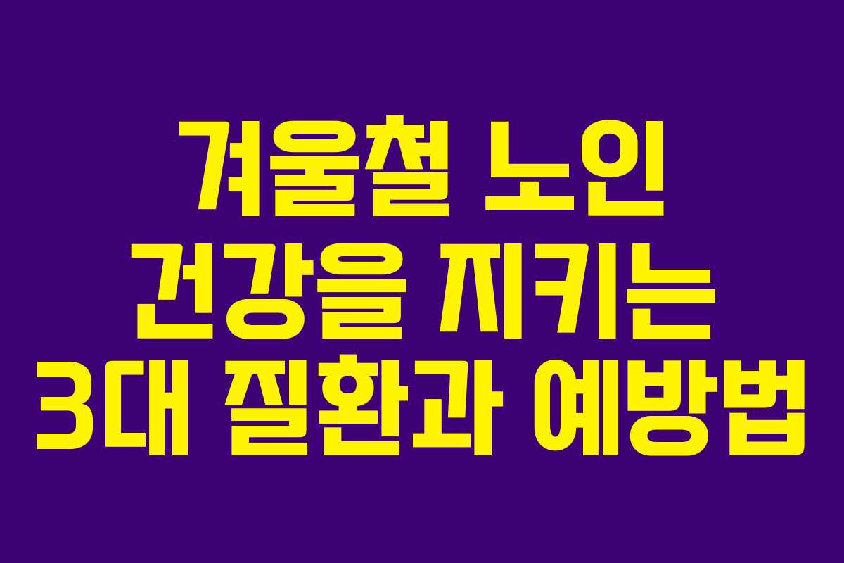 겨울철 노인 건강을 지키는 3대 질환과 예방법