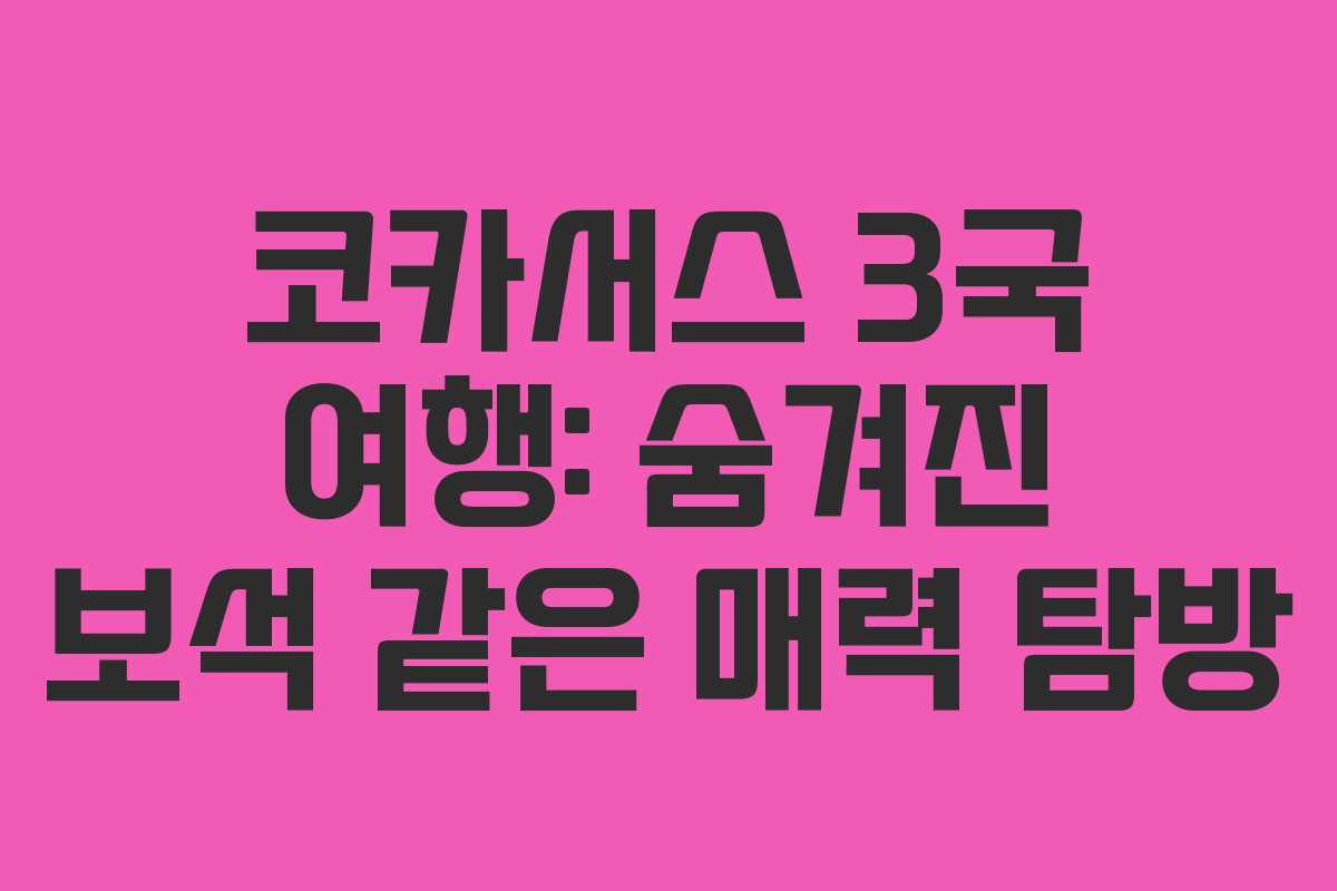 코카서스 3국 여행: 숨겨진 보석 같은 매력 탐방