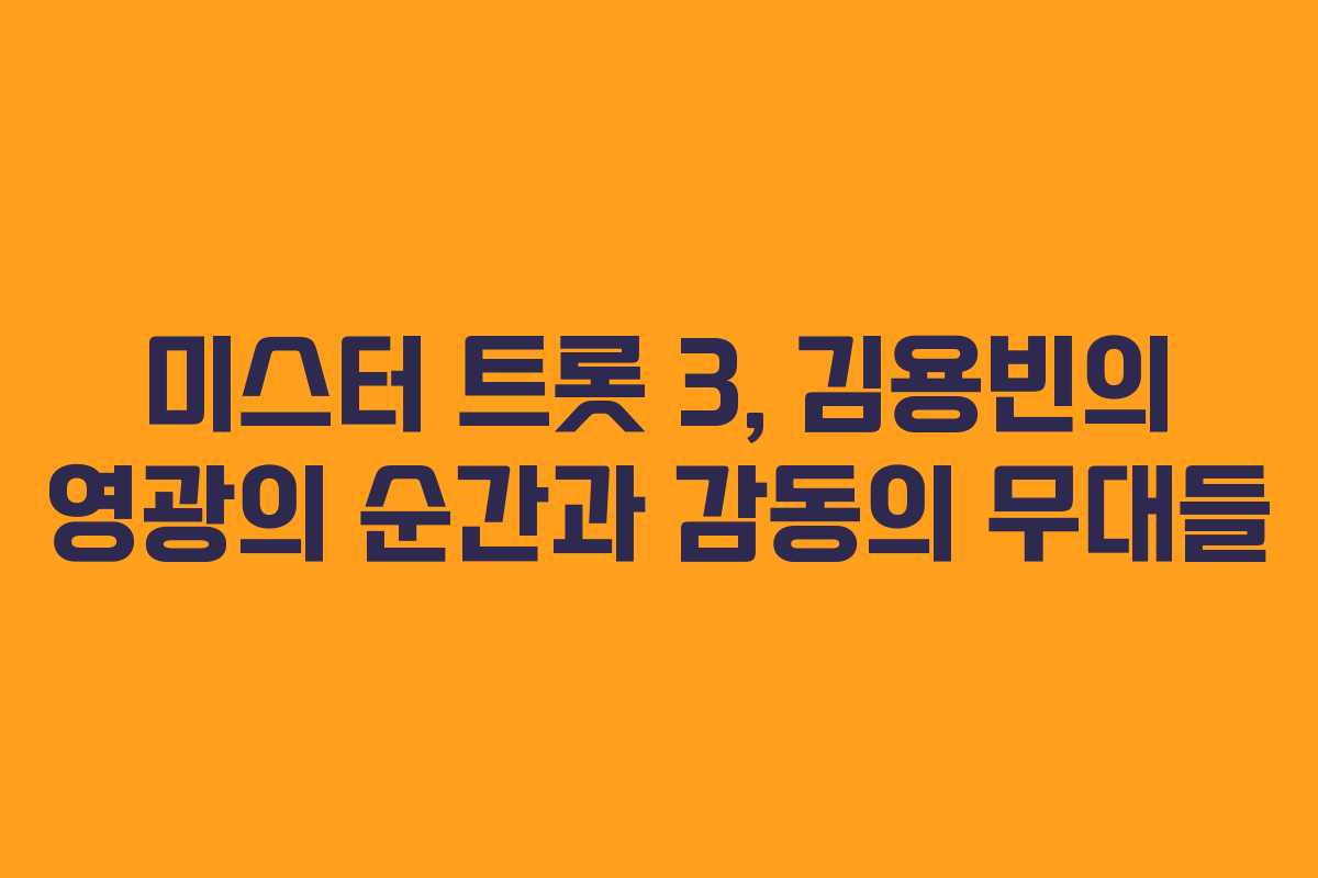 미스터 트롯 3, 김용빈의 영광의 순간과 감동의 무대들