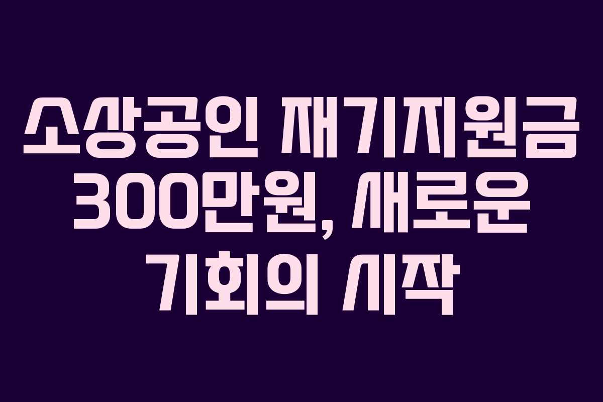 소상공인 재기지원금 300만원, 새로운 기회의 시작 소상공인 재기지원금 300만원, 새로운 기회의 시작