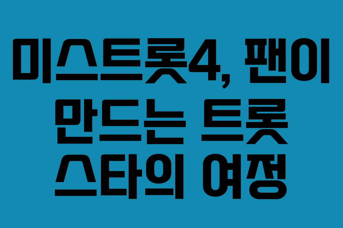미스트롯4, 팬이 만드는 트롯 스타의 여정 미스트롯4, 팬이 만드는 트롯 스타의 여정