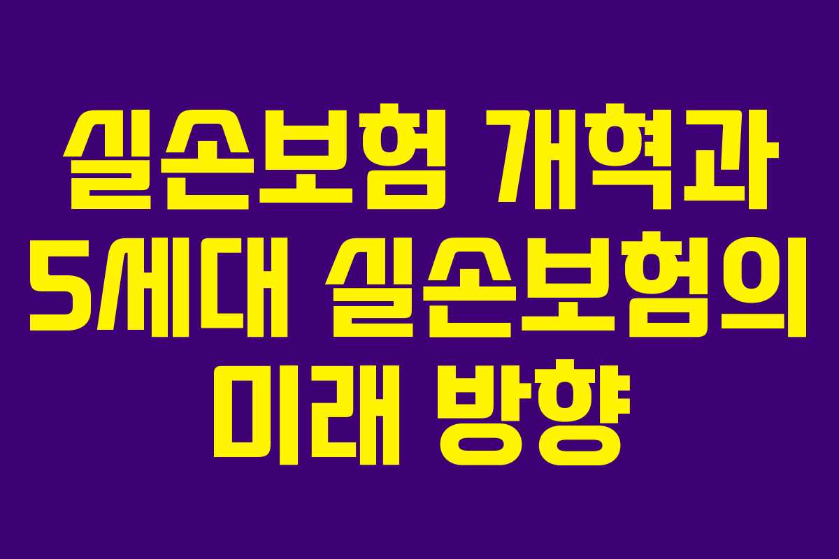 실손보험 개혁과 5세대 실손보험의 미래 방향