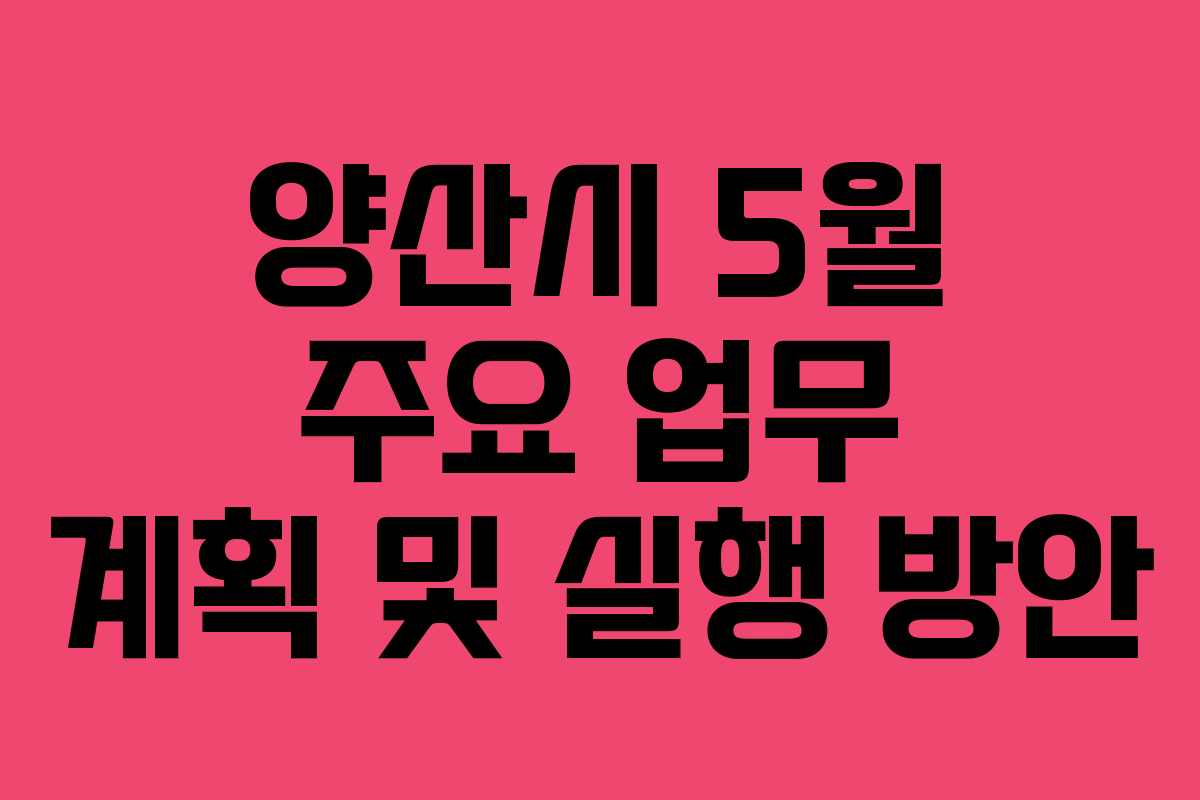 양산시 5월 주요 업무 계획 및 실행 방안