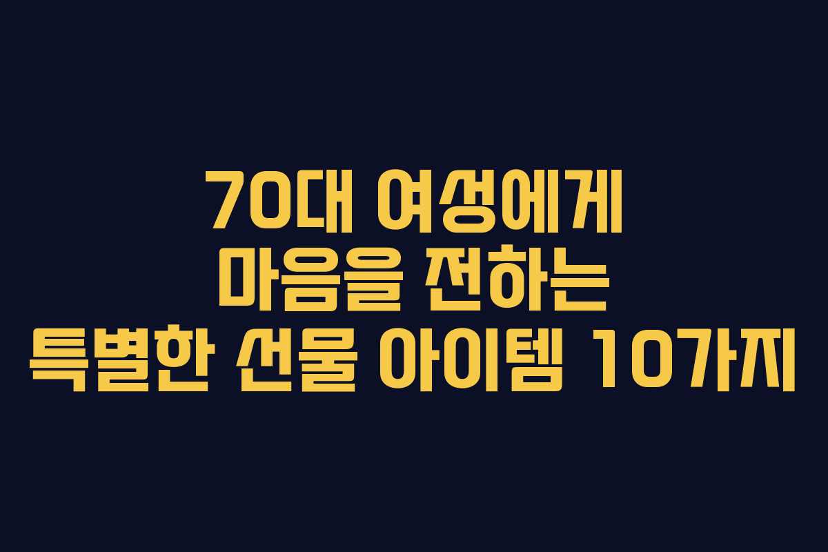 70대 여성에게 마음을 전하는 특별한 선물 아이템 10가지