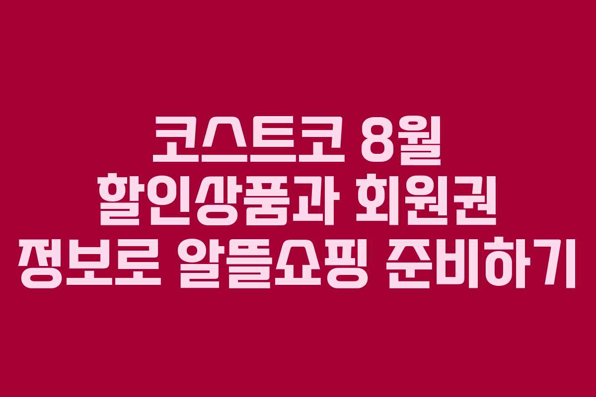 코스트코 8월 할인상품과 회원권 정보로 알뜰쇼핑 준비하기 코스트코 8월 할인상품과 회원권 정보로 알뜰쇼핑 준비하기