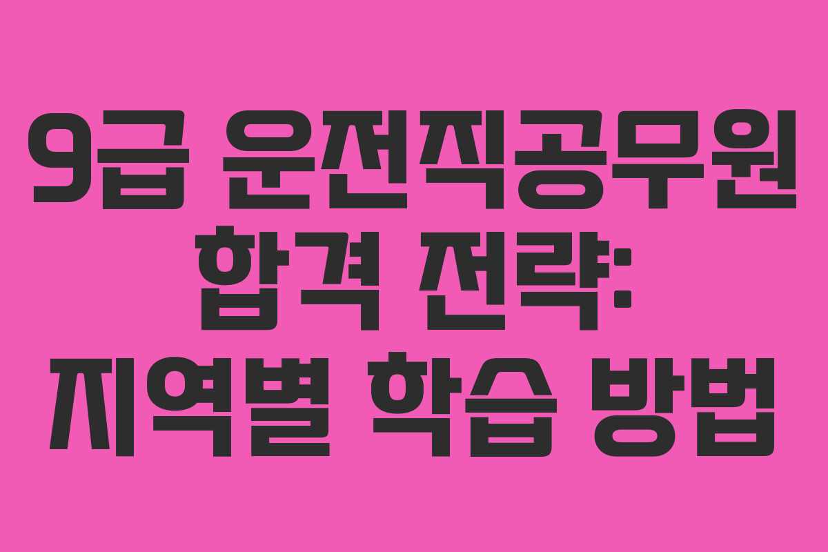 9급 운전직공무원 합격 전략: 지역별 학습 방법