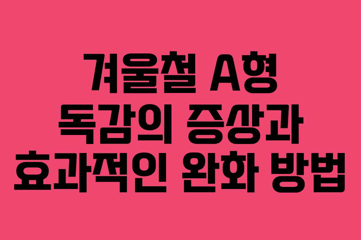 겨울철 A형 독감의 증상과 효과적인 완화 방법