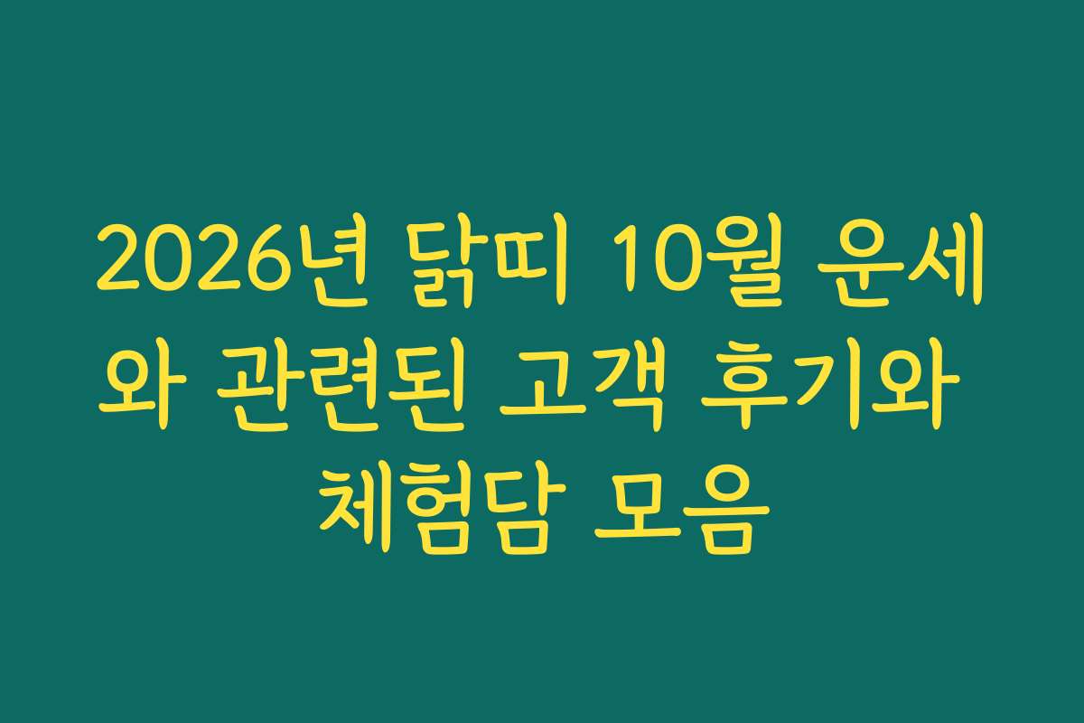 2026년 닭띠 10월 운세와 관련된 고객 후기와 체험담 모음