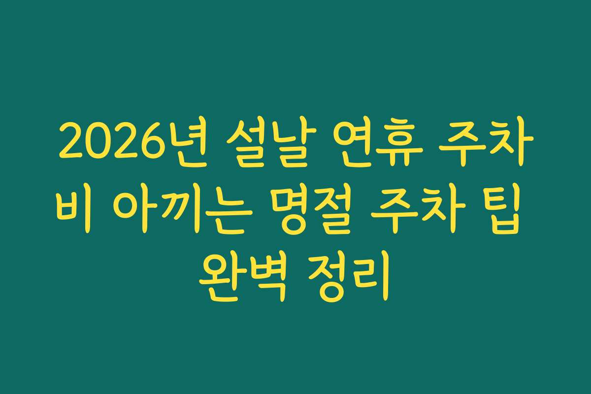 2026년 설날 연휴 주차비 아끼는 명절 주차 팁 완벽 정리