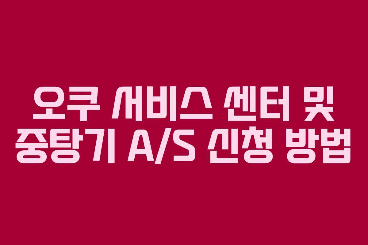 오쿠 서비스 센터 및 중탕기 A/S 신청 방법 오쿠 서비스 센터 및 중탕기 A/S 신청 방법