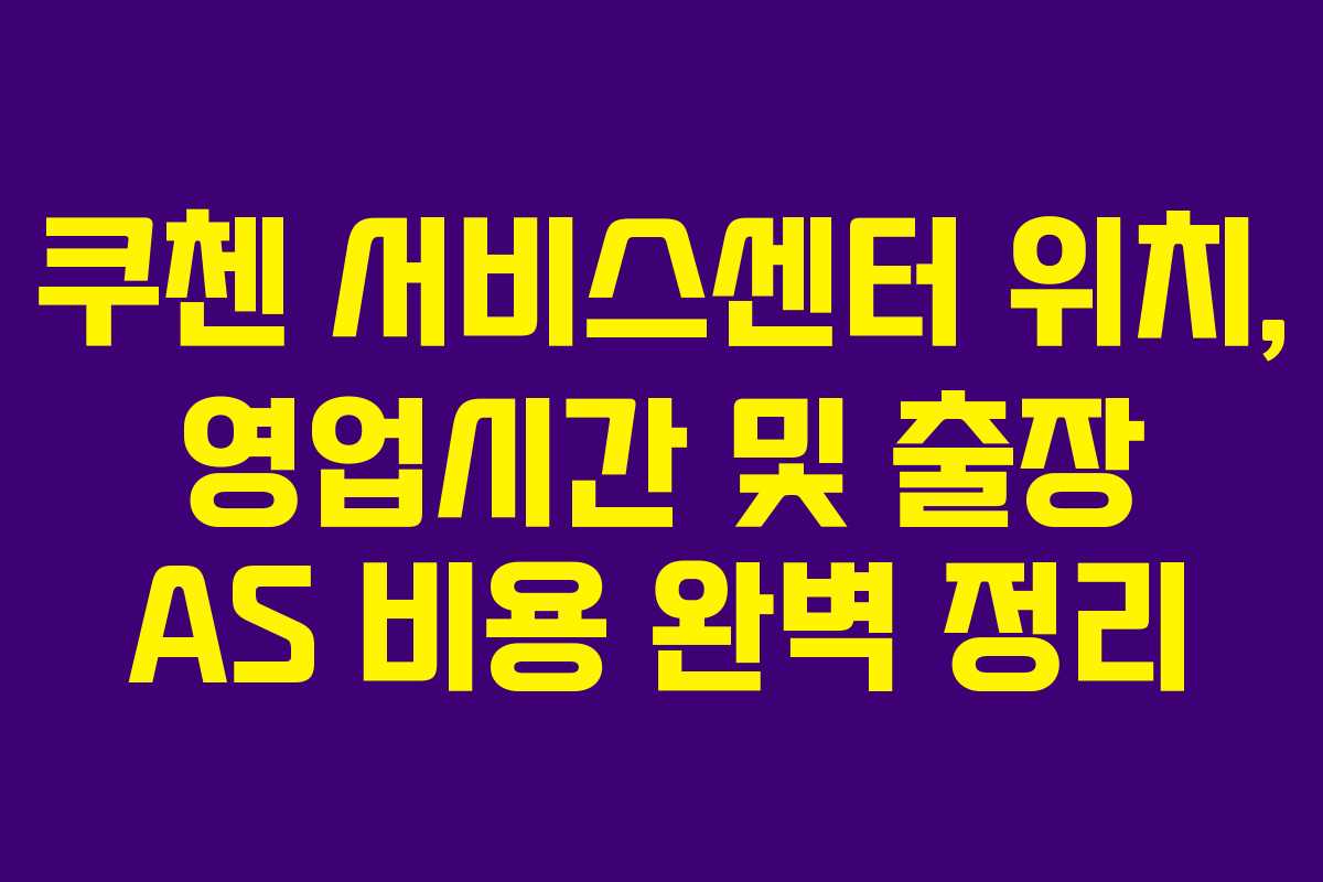 쿠첸 서비스센터 위치, 영업시간 및 출장 AS 비용 완벽 정리 쿠첸 서비스센터 위치, 영업시간 및 출장 AS 비용 완벽 정리