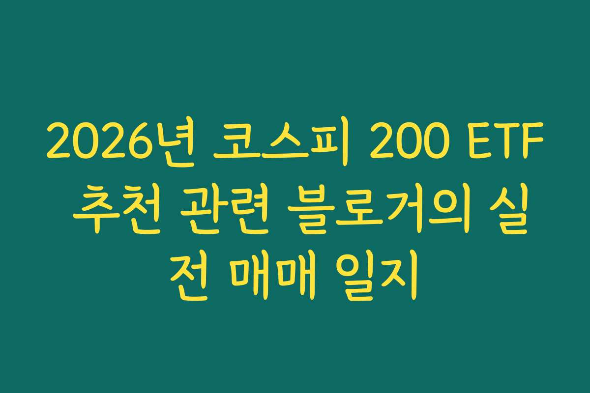 2026년 코스피 200 ETF 추천 관련 블로거의 실전 매매 일지 2026년 코스피 200 ETF 추천 관련 블로거의 실전 매매 일지