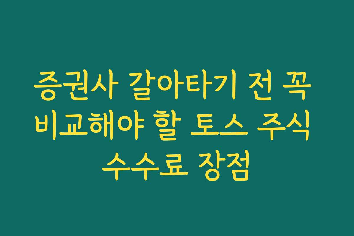 증권사 갈아타기 전 꼭 비교해야 할 토스 주식 수수료 장점 증권사 갈아타기 전 꼭 비교해야 할 토스 주식 수수료 장점