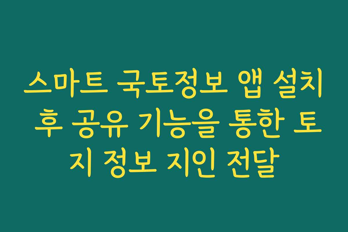 스마트 국토정보 앱 설치 후 공유 기능을 통한 토지 정보 지인 전달