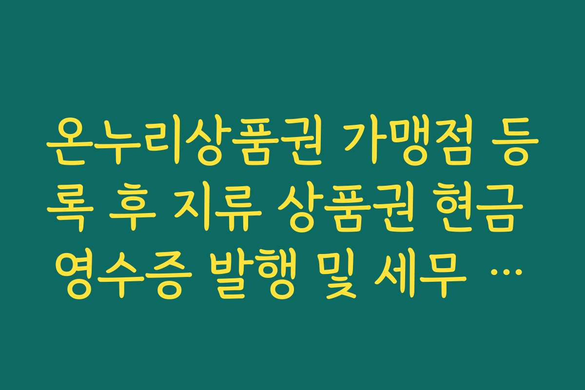 온누리상품권 가맹점 등록 후 지류 상품권 현금 영수증 발행 및 세무 처리 방법