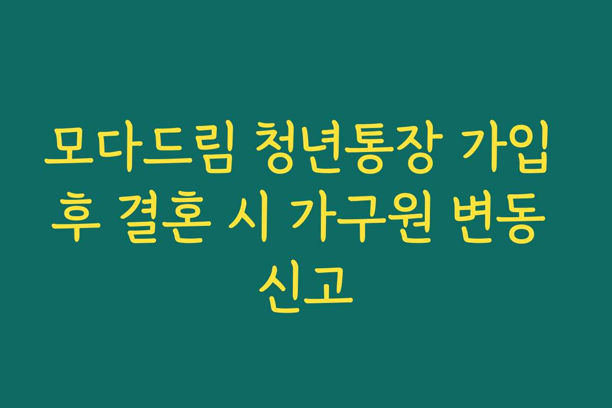 모다드림 청년통장 가입 후 결혼 시 가구원 변동 신고 모다드림 청년통장 가입 후 결혼 시 가구원 변동 신고