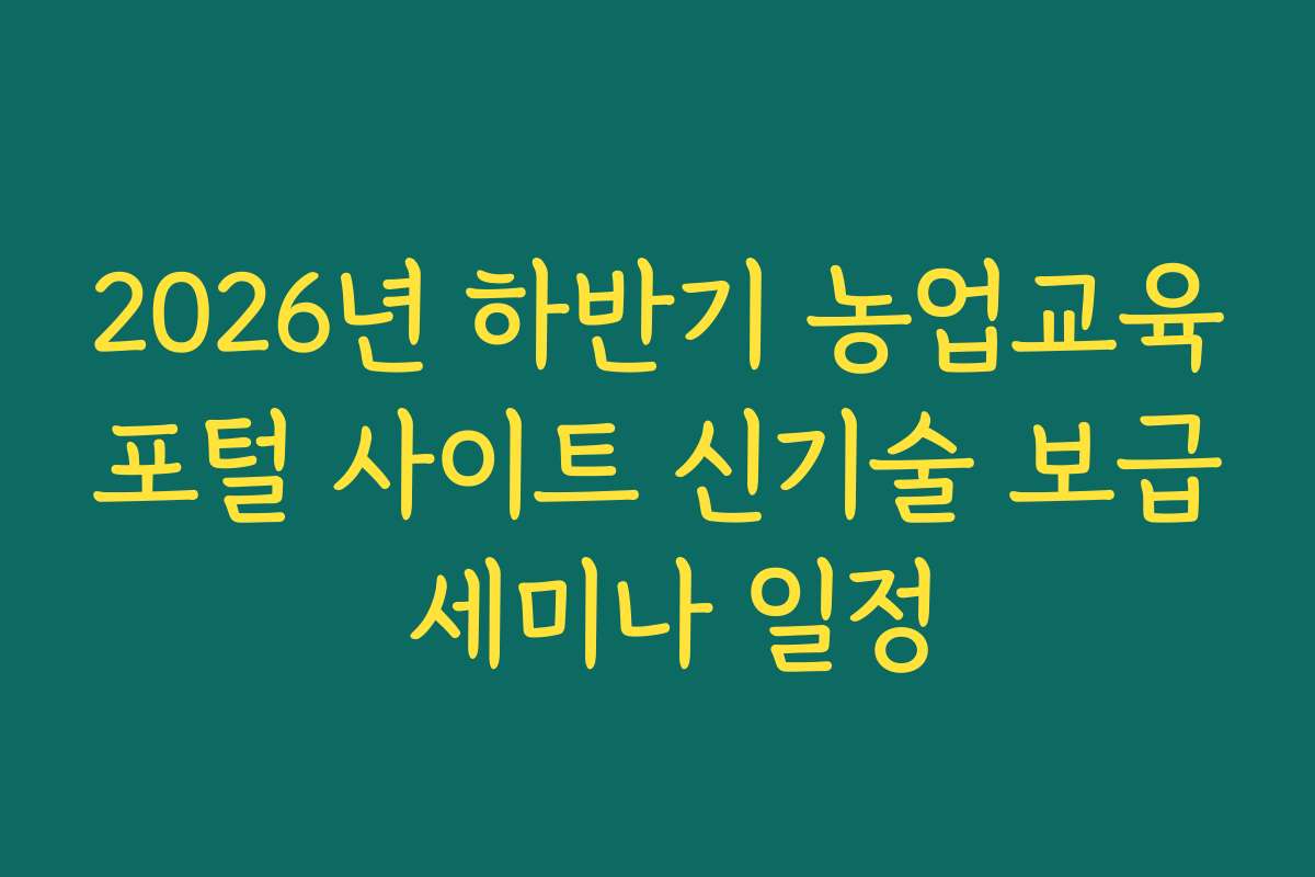 2026년 하반기 농업교육포털 사이트 신기술 보급 세미나 일정 2026년 하반기 농업교육포털 사이트 신기술 보급 세미나 일정