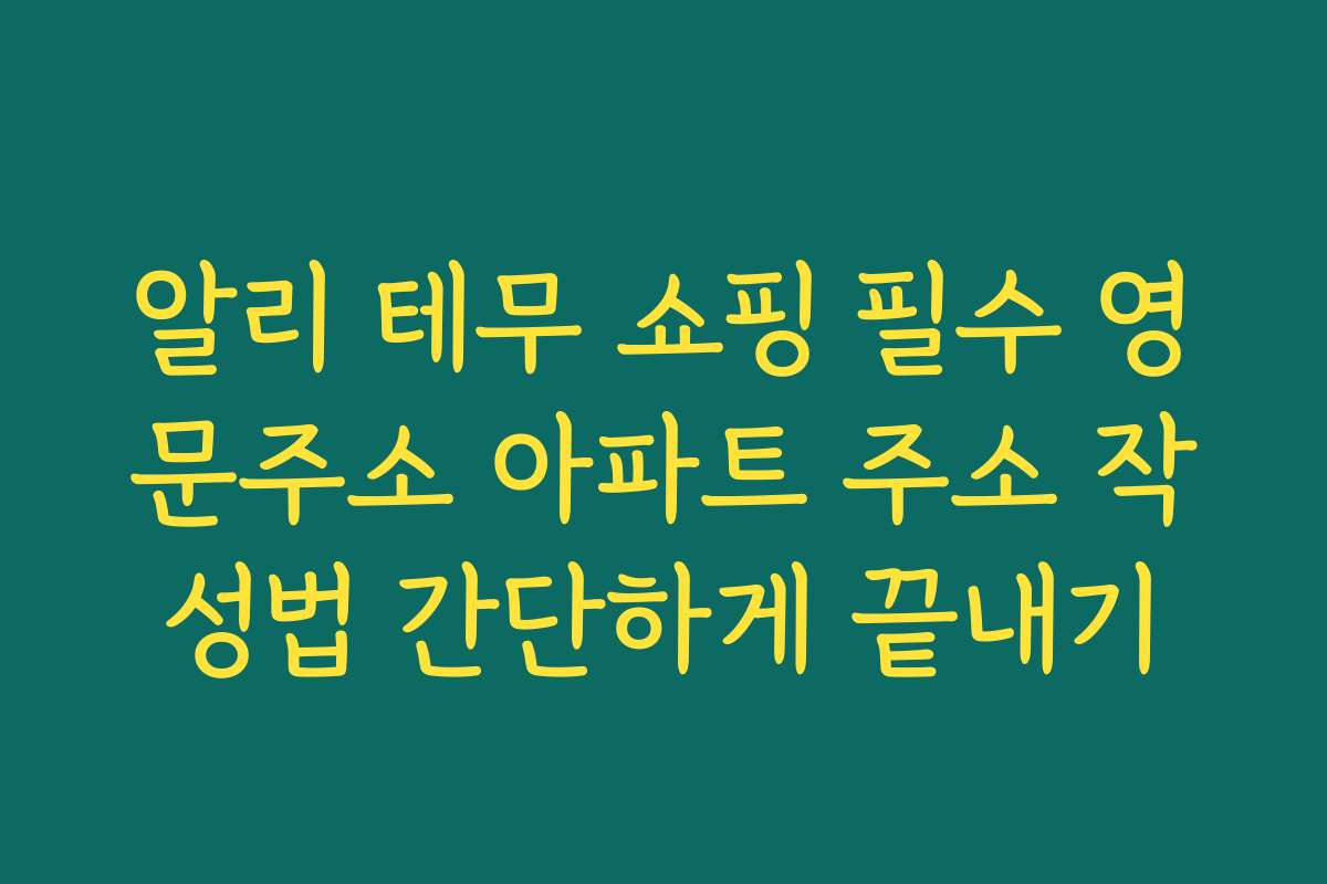 알리 테무 쇼핑 필수 영문주소 아파트 주소 작성법 간단하게 끝내기