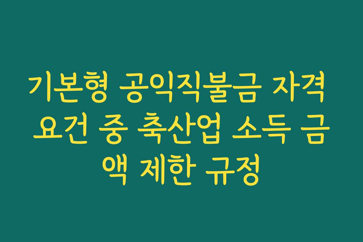 기본형 공익직불금 자격 요건 중 축산업 소득 금액 제한 규정 기본형 공익직불금 자격 요건 중 축산업 소득 금액 제한 규정