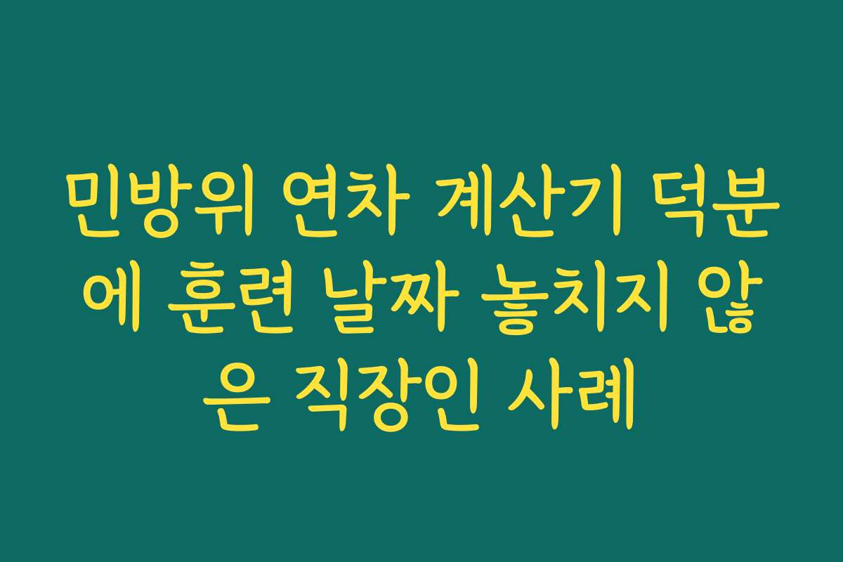 민방위 연차 계산기 덕분에 훈련 날짜 놓치지 않은 직장인 사례