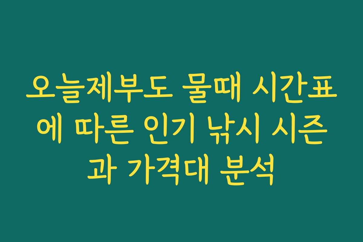 오늘제부도 물때 시간표에 따른 인기 낚시 시즌과 가격대 분석
