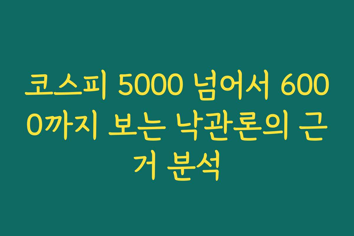 코스피 5000 넘어서 6000까지 보는 낙관론의 근거 분석