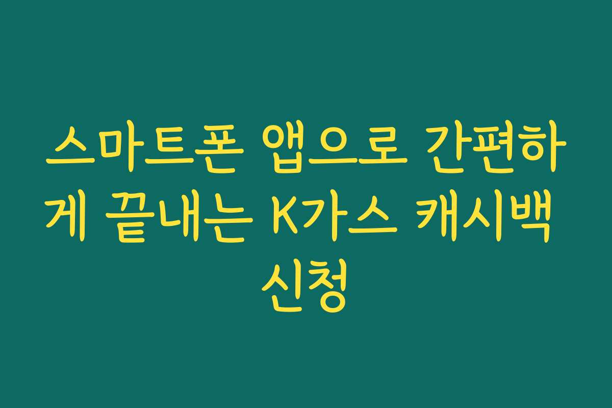 스마트폰 앱으로 간편하게 끝내는 K가스 캐시백 신청