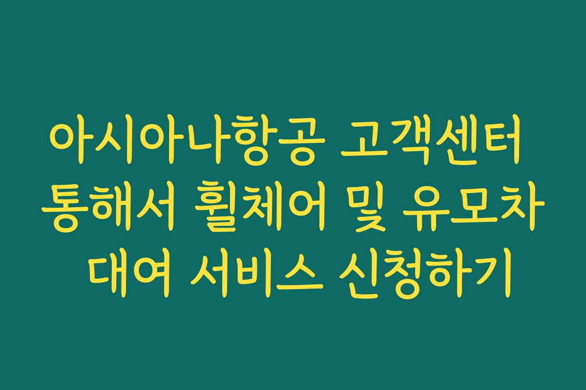 아시아나항공 고객센터 통해서 휠체어 및 유모차 대여 서비스 신청하기