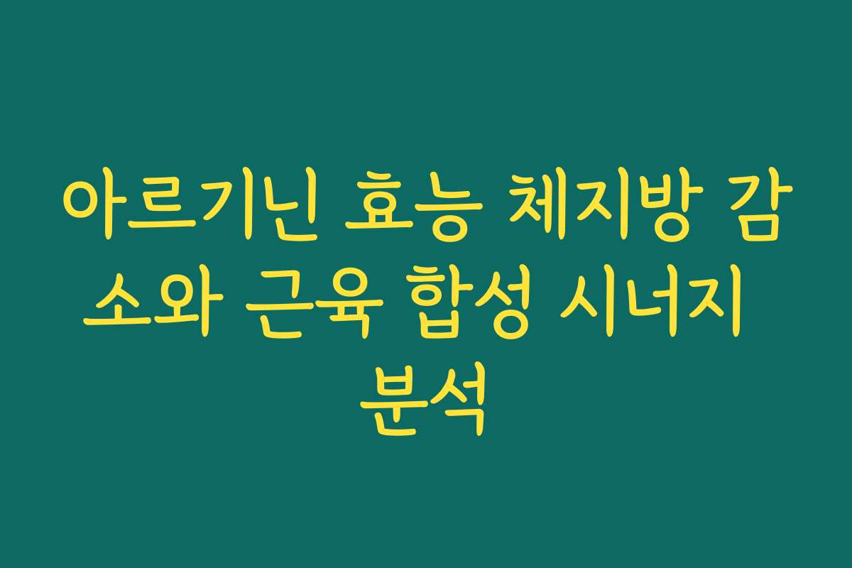 아르기닌 효능 체지방 감소와 근육 합성 시너지 분석 아르기닌 효능 체지방 감소와 근육 합성 시너지 분석