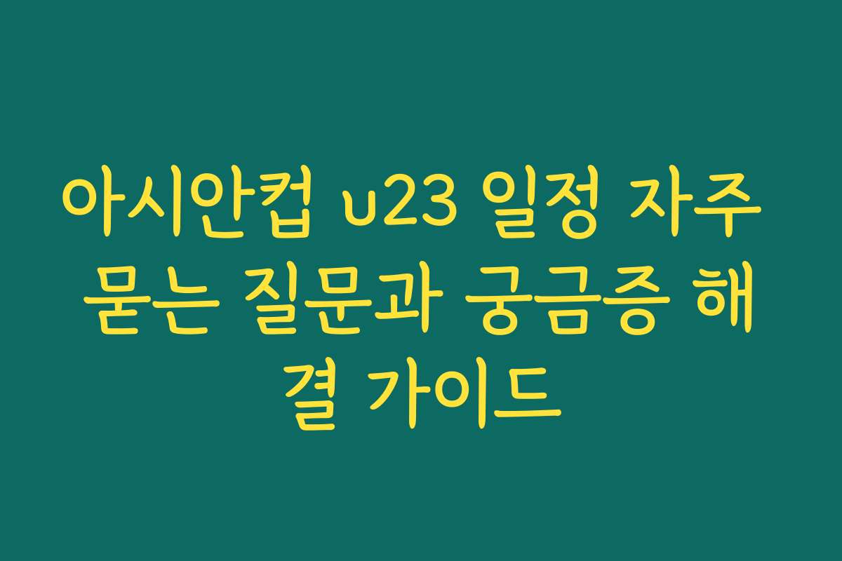 아시안컵 u23 일정 자주 묻는 질문과 궁금증 해결 가이드