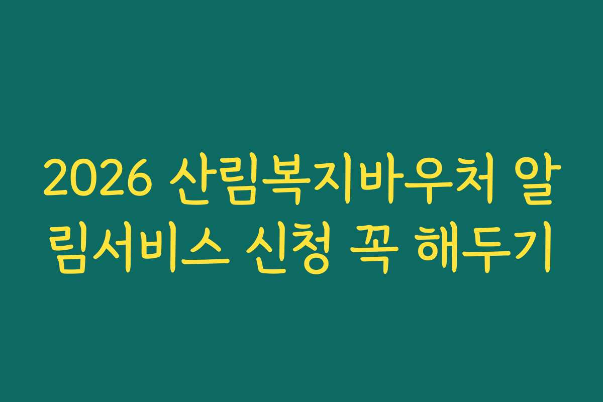2026 산림복지바우처 알림서비스 신청 꼭 해두기 2026 산림복지바우처 알림서비스 신청 꼭 해두기