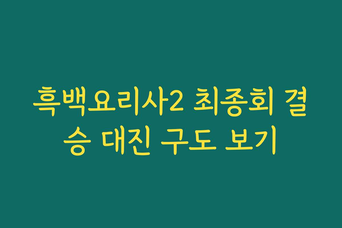 흑백요리사2 최종회 결승 대진 구도 보기