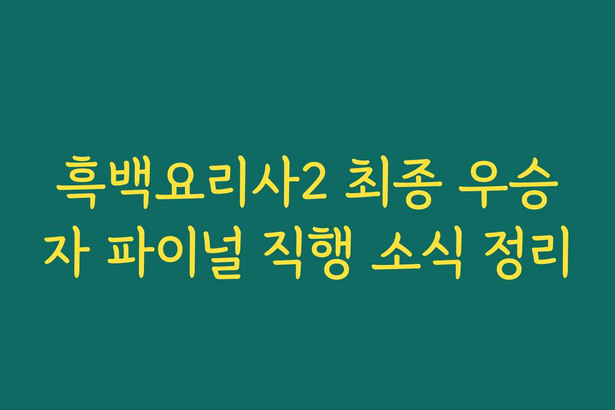 흑백요리사2 최종 우승자 파이널 직행 소식 정리 흑백요리사2 최종 우승자 파이널 직행 소식 정리