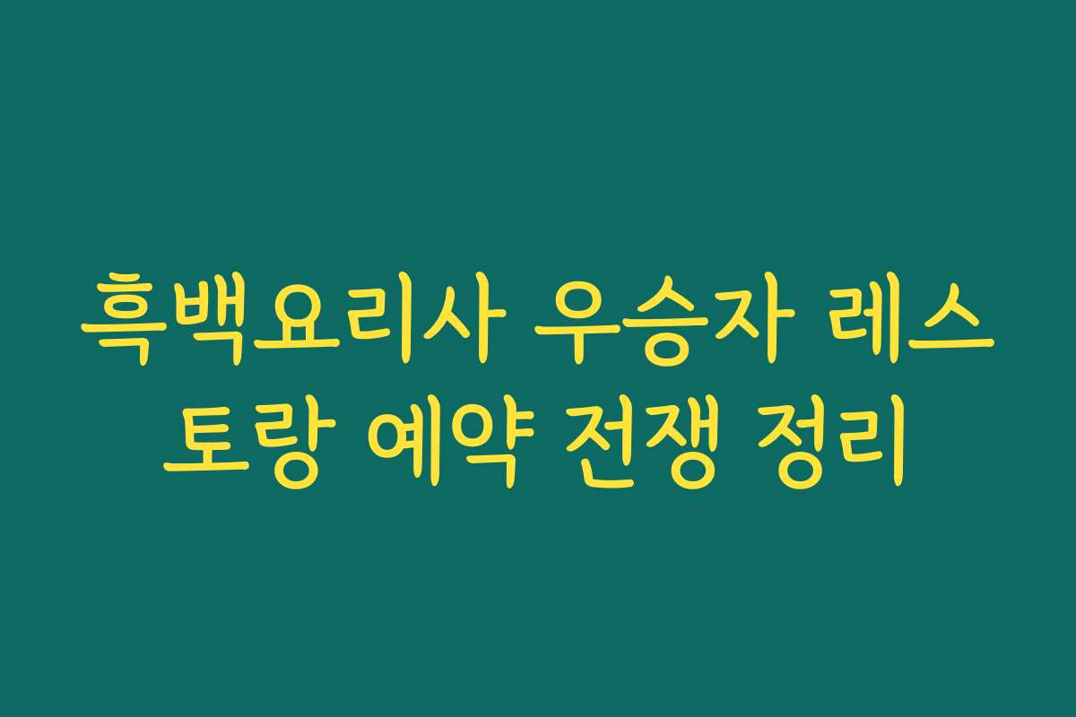 흑백요리사 우승자 레스토랑 예약 전쟁 정리