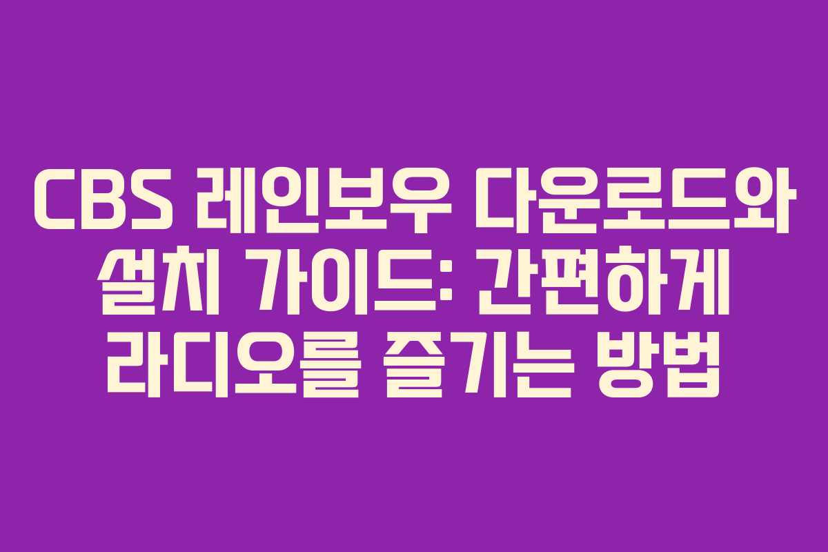 CBS 레인보우 다운로드와 설치 가이드: 간편하게 라디오를 즐기는 방법