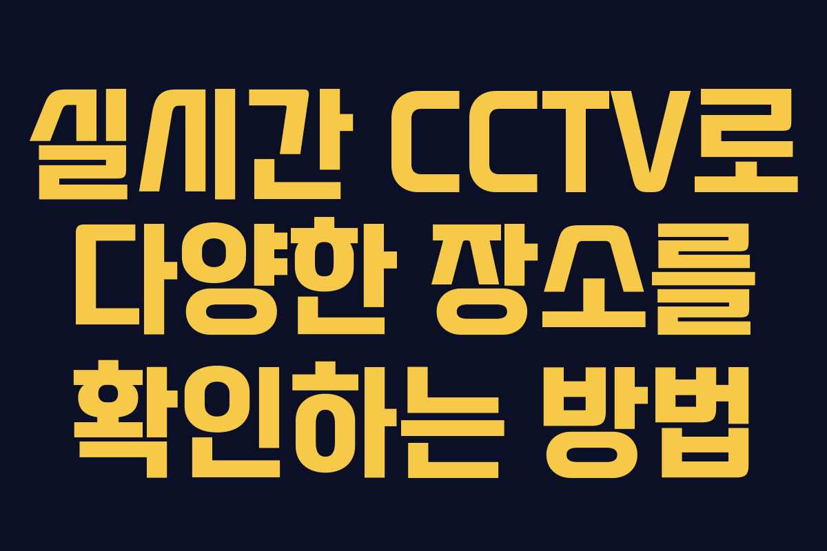 실시간 CCTV로 다양한 장소를 확인하는 방법