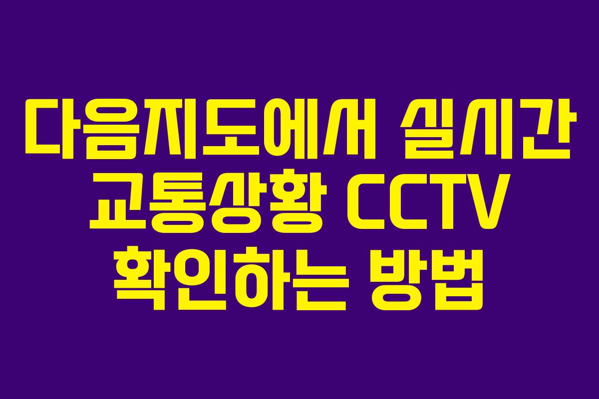 다음지도에서 실시간 교통상황 CCTV 확인하는 방법