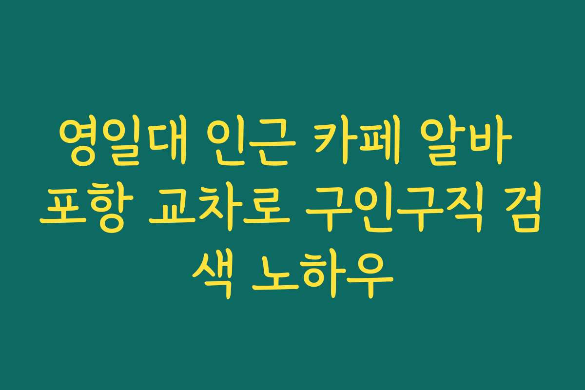 영일대 인근 카페 알바 포항 교차로 구인구직 검색 노하우