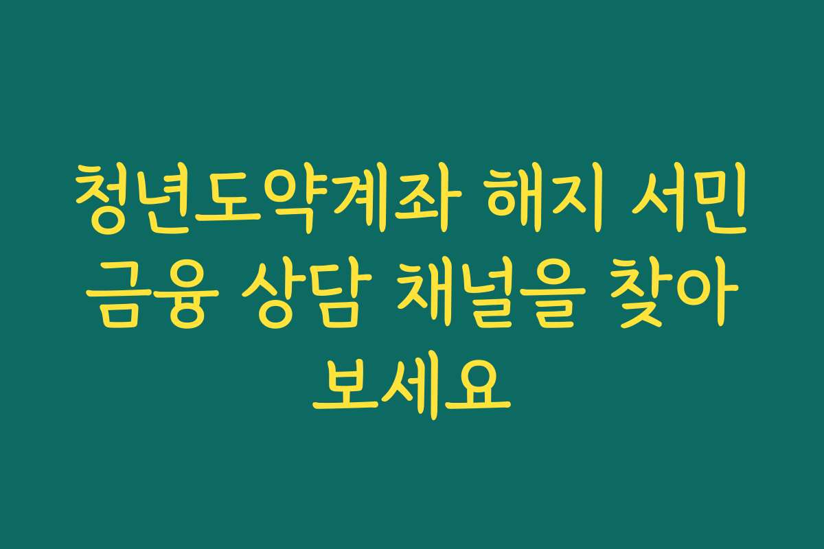 청년도약계좌 해지 서민금융 상담 채널을 찾아보세요 청년도약계좌 해지 서민금융 상담 채널을 찾아보세요