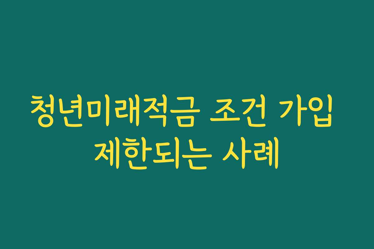 청년미래적금 조건 가입 제한되는 사례