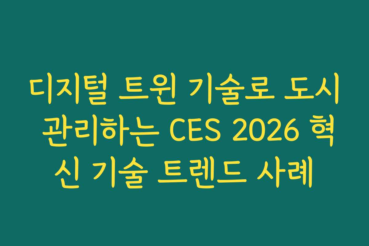 디지털 트윈 기술로 도시 관리하는 CES 2026 혁신 기술 트렌드 사례