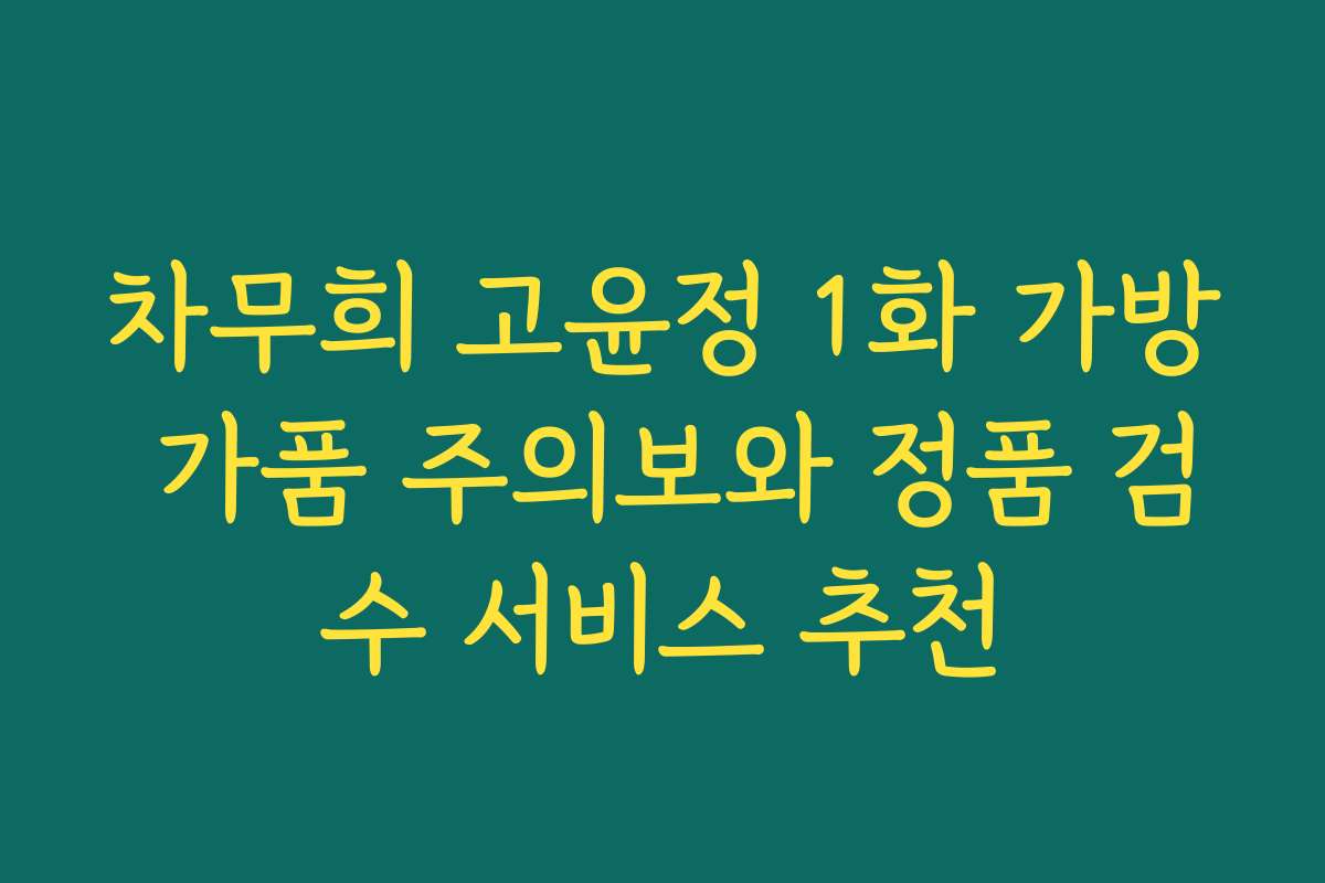 차무희 고윤정 1화 가방 가품 주의보와 정품 검수 서비스 추천
