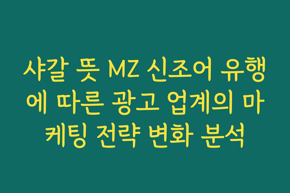 샤갈 뜻 MZ 신조어 유행에 따른 광고 업계의 마케팅 전략 변화 분석