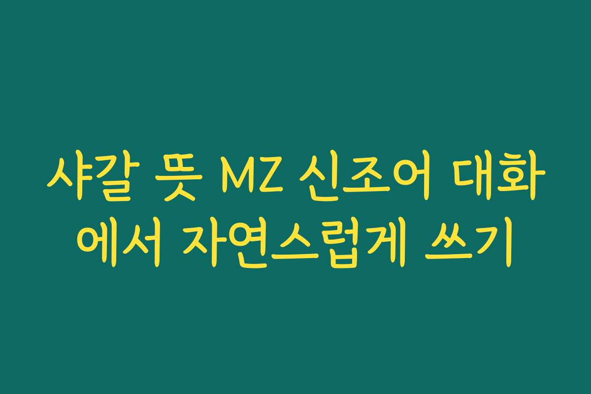 샤갈 뜻 MZ 신조어 대화에서 자연스럽게 쓰기